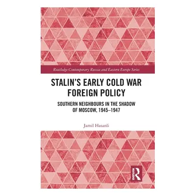 "Stalin's Early Cold War Foreign Policy: Southern Neighbours in the Shadow of Moscow, 1945-1947"