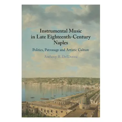 "Instrumental Music in Late Eighteenth-Century Naples: Politics, Patronage and Artistic Culture"