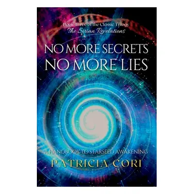 "No More Secrets, No More Lies: A Handbook to Starseed Awakening" - "" ("Cori Patricia")(Paperba