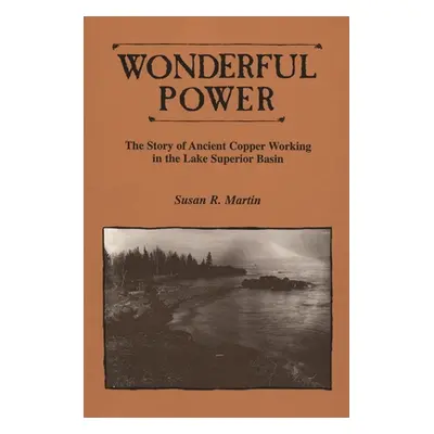 "Wonderful Power: The Story of Ancient Copper Working in the Lake Superior Basin" - "" ("Martin 