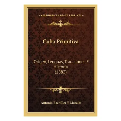 "Cuba Primitiva: Origen, Lenguas, Tradiciones E Historia (1883)" - "" ("Morales Antonio Bachille