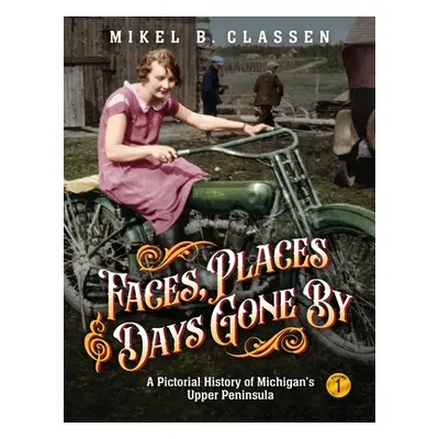 "Faces, Places, and Days Gone By - Volume 1: A Pictorial History of Michigan's Upper Peninsula" 