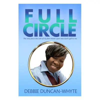 "Full Circle: The very place the sole of my feet tread upon was God's gift to me" - "" ("Duncan-