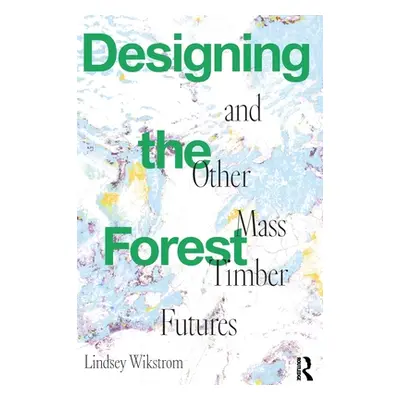 "Designing the Forest and Other Mass Timber Futures" - "" ("Wikstrom Lindsey")(Pevná vazba)