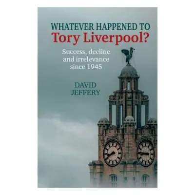 "Whatever happened to Tory Liverpool?" - "Success, decline, and irrelevance since 1945" ("Jeffer