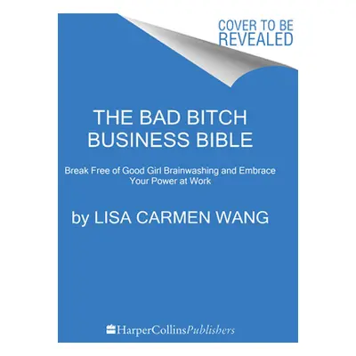 "The Bad Bitch Business Bible: 10 Commandments to Break Free of Good Girl Brainwashing and Take 