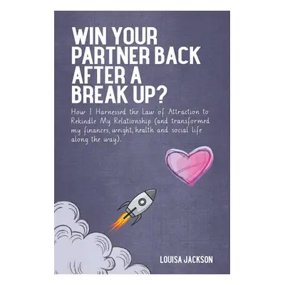 "Win Your Partner Back After A Break Up?: How I Harnessed the Law of Attraction to Rekindle My R