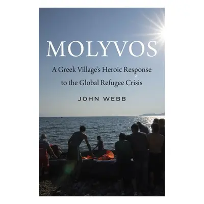 "Molyvos: A Greek Village's Heroic Response to the Global Refugee Crisis" - "" ("Webb John")(Pev