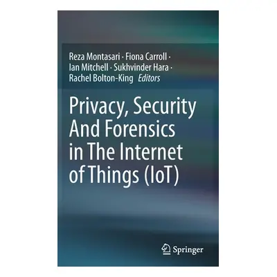 "Privacy, Security and Forensics in the Internet of Things (Iot)" - "" ("Montasari Reza")(Pevná 