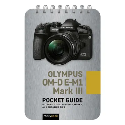 "Olympus Om-D E-M1 Mark III: Pocket Guide: Buttons, Dials, Settings, Modes, and Shooting Tips" -