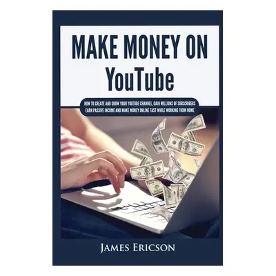 "Make Money On YouTube: How to Create and Grow Your YouTube Channel, Gain Millions of Subscriber