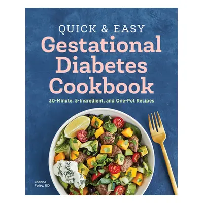 "The Quick and Easy Gestational Diabetes Cookbook: 30-Minute, 5-Ingredient, and One-Pot Recipes"