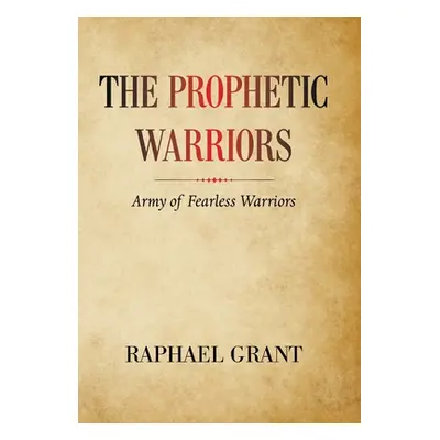 "The Prophetic Warriors: Army of Fearless Warriors" - "" ("Grant Raphael")(Pevná vazba)