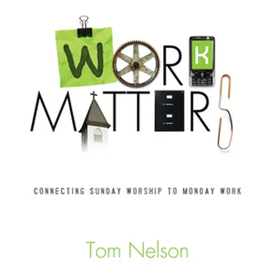 "Work Matters: Connecting Sunday Worship to Monday Work" - "" ("Nelson Tom")(Paperback)