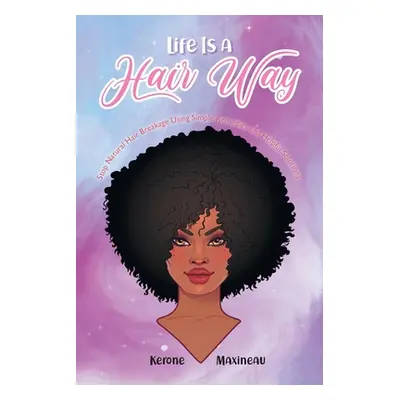 "Life Is A Hair Way: Stop Natural Hair Breakage Using Simple Remedies and Helpful Solutions" - "