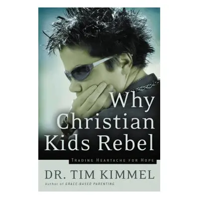 "Why Christian Kids Rebel: Trading Heartache for Hope" - "" ("Kimmel Tim")(Paperback)