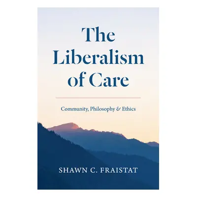 "The Liberalism of Care: Community, Philosophy, and Ethics" - "" ("Fraistat Shawn C.")(Paperback