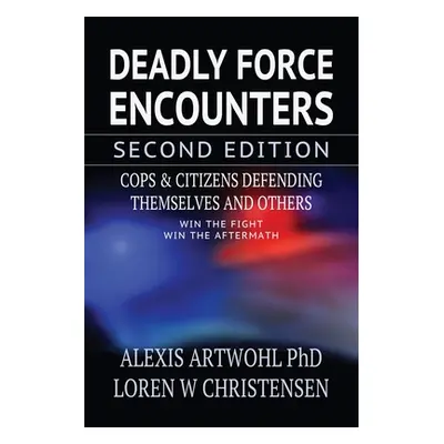 "Deadly Force Encounters, Second Edition: Cops and Citizens Defending Themselves and Others" - "