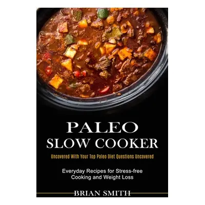 "Paleo Slow Cooker: Everyday Recipes for Stress-free Cooking and Weight Loss