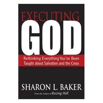 "Executing God: Rethinking Everything You've Been Taught about Salvation and the Cross" - "" ("B