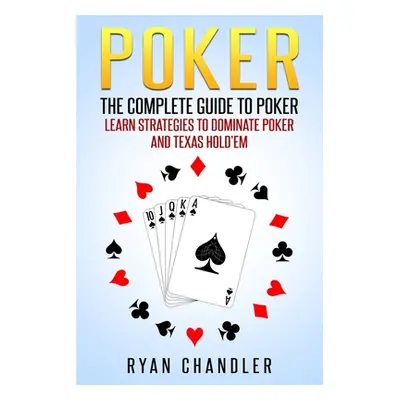 "Poker: The Complete Guide To Poker - Learn Strategies To Dominate Poker And Texas Hold'em" - ""