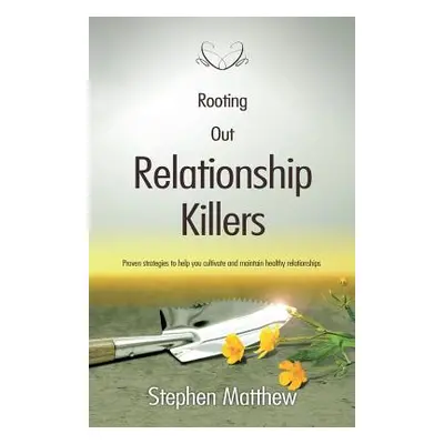 "Rooting Out Relationship Killers: Proven strategies to help you cultivate and maintain healthy 