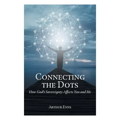 "Connecting the Dots: How God's Sovereignty Affects You and Me" - "" ("Enns Arthur")(Paperback)