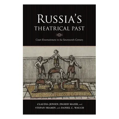 "Russia's Theatrical Past: Court Entertainment in the Seventeenth Century" - "" ("Jensen Claudia