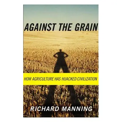 "Against the Grain: How Agriculture Has Hijacked Civilization" - "" ("Manning Richard")(Paperbac