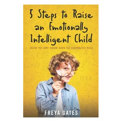 "5 Steps to Raise an Emotionally Intelligent Child: How to Get your Kids to Listen to You" - "" 