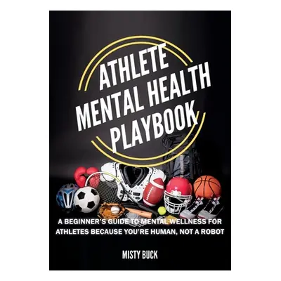 "Athlete Mental Health Playbook: A guide to mental wellness for athletes" - "" ("Buck Misty")(Pa