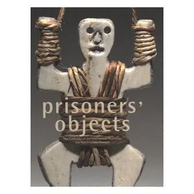 "Prisoners' Objects: The Collection of the International Red Cross and Red Crescent Museum" - ""