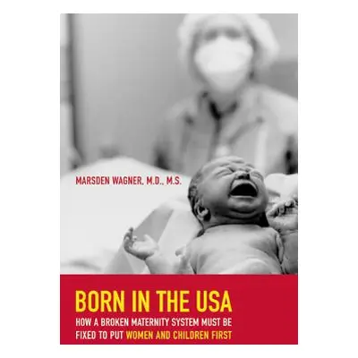 "Born in the USA: How a Broken Maternity System Must Be Fixed to Put Women and Children First" -