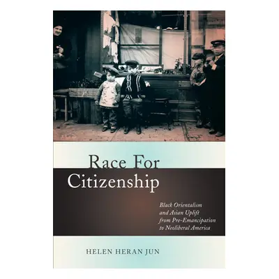 "Race for Citizenship: Black Orientalism and Asian Uplift from Pre-Emancipation to Neoliberal Am