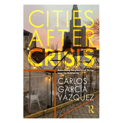 "Cities After Crisis: Reinventing Neighborhood Design from the Ground-Up" - "" ("Vzquez Carlos G