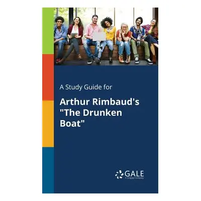 "A Study Guide for Arthur Rimbaud's The Drunken Boat" - "" ("Gale Cengage Learning")(Paperback)