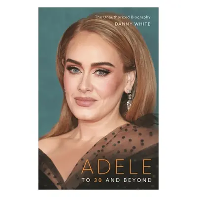 "Adele: To 30 and Beyond: The Unauthorized Biography" - "" ("White Danny")(Pevná vazba)