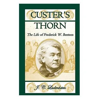 "Custer's Thorn: The Life of Frederick W. Benteen" - "" ("Ladenheim Jules C.")(Paperback)