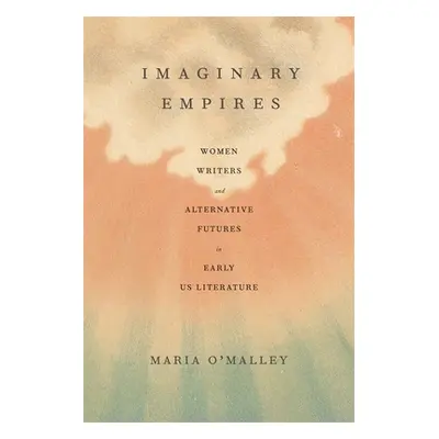 "Imaginary Empires: Women Writers and Alternative Futures in Early Us Literature" - "" ("O'Malle