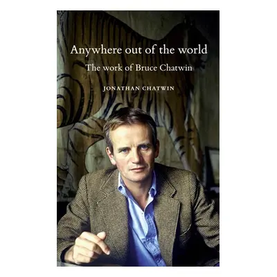 "Anywhere Out of the World: The Work of Bruce Chatwin" - "" ("Chatwin Jonathan")(Paperback)