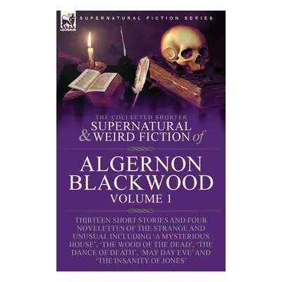 "The Collected Shorter Supernatural & Weird Fiction of Algernon Blackwood: Volume 1-Thirteen Sho