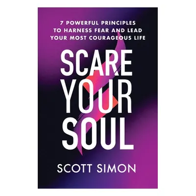 "Scare Your Soul: 7 Powerful Principles to Harness Fear and Lead Your Most Courageous Life" - ""