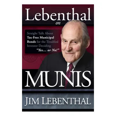 "Lebenthal on Munis: Straight Talk about Tax-Free Municipal Bonds for the Troubled Investor Deci