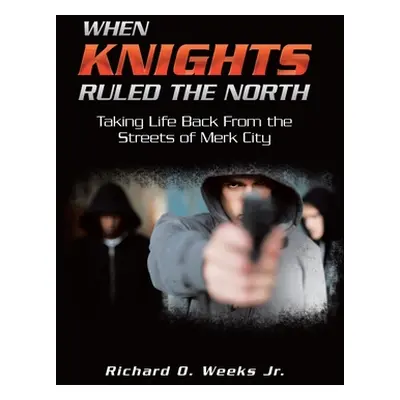 "When Knights Ruled the North: Taking Life Back from the Streets of Merk City" - "" ("Weeks Rich