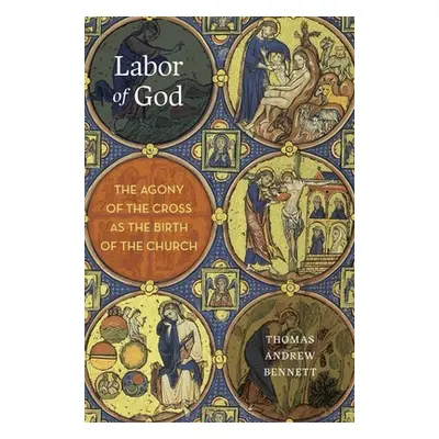 "Labor of God: The Agony of the Cross as the Birth of the Church" - "" ("Bennett Thomas Andrew")