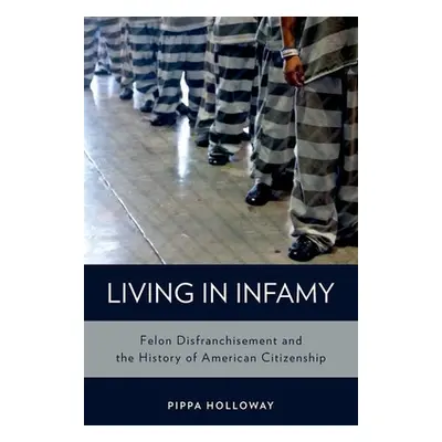 "Living with Infamy: Felon Disenfranchisement and American Citizenship" - "" ("Holloway Pippa")(