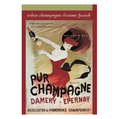 "When Champagne Became French: Wine and the Making of a National Identity" - "" ("Guy Kolleen M.