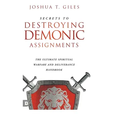 "Secrets to Destroying Demonic Assignments: The Ultimate Spiritual Warfare and Deliverance Handb