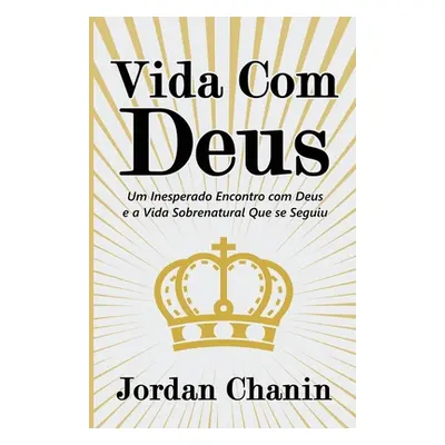 "Vida Com Deus: Um Inesperado Encontro com Deus e a Vida Sobrenatural Que se Seguiu" - "" ("Chan