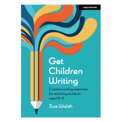 "Get Children Writing: Creative Writing Exercises for Teaching Students Aged 8-11" - "" ("Walsh 